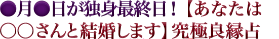 ●月●日が独身最終日！【あなたは○○さんと結婚します】究極良縁占