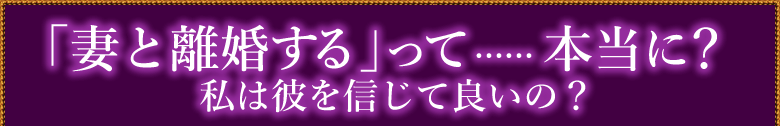 「妻と離婚する」って……本当に？│私は彼を信じて良いの？